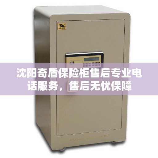 沈阳奇盾保险柜售后专业电话服务，售后无忧保障