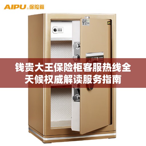 钱贵大王保险柜客服热线全天候权威解读服务指南