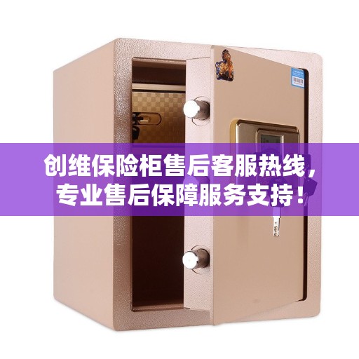 创维保险柜售后客服热线，专业售后保障服务支持！