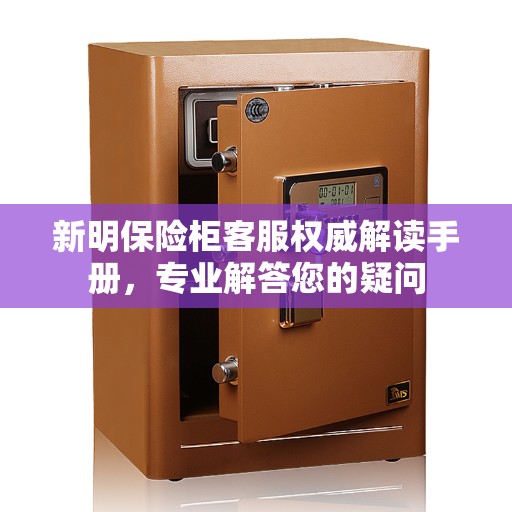 新明保险柜客服权威解读手册，专业解答您的疑问
