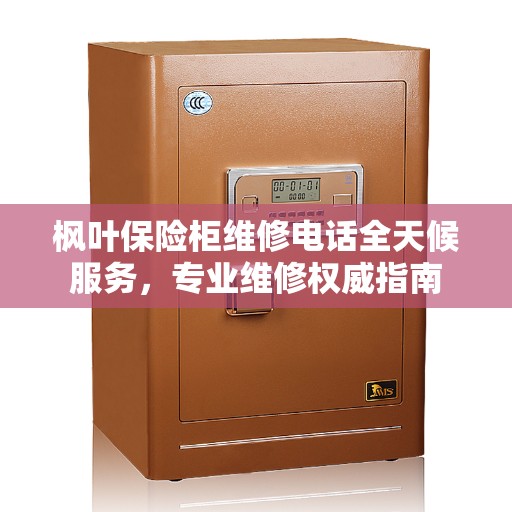 枫叶保险柜维修电话全天候服务，专业维修权威指南