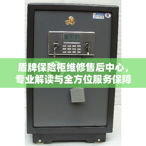 盾牌保险柜维修售后中心，专业解读与全方位服务保障