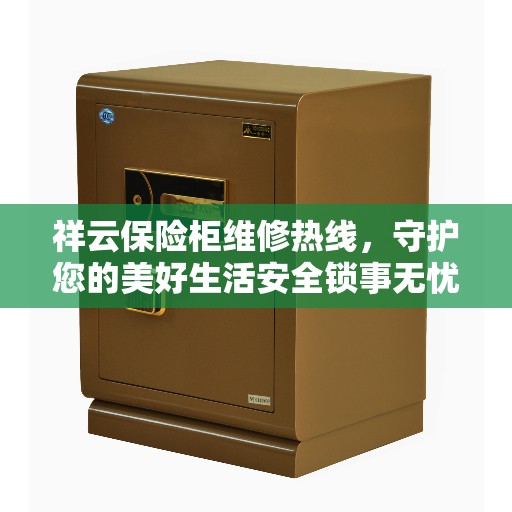 祥云保险柜维修热线，守护您的美好生活安全锁事无忧