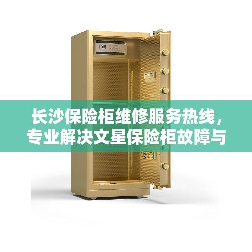 长沙保险柜维修服务热线，专业解决文星保险柜故障与售后支持