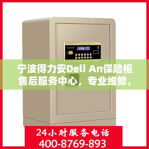 宁波得力安Deli An保险柜售后服务中心，专业维修，贴心服务