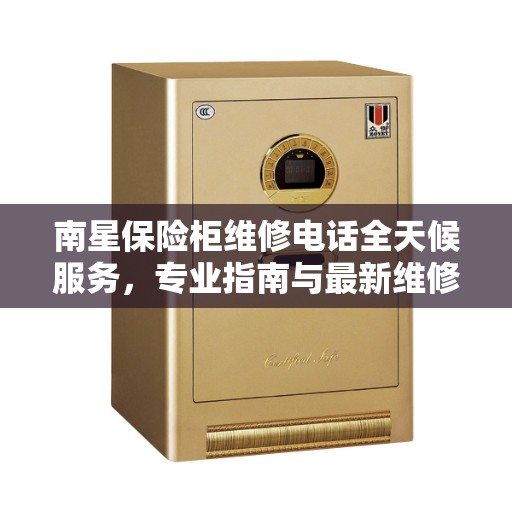 南星保险柜维修电话全天候服务，专业指南与最新维修攻略