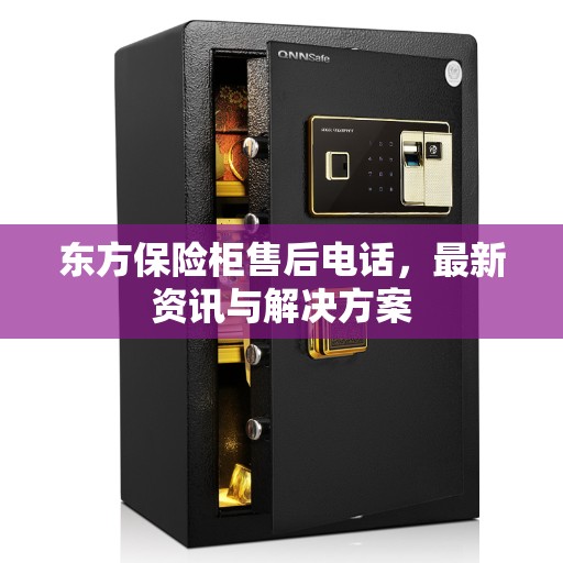 东方保险柜售后电话，最新资讯与解决方案