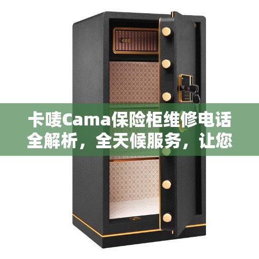卡唛Cama保险柜维修电话全解析，全天候服务，让您无忧！