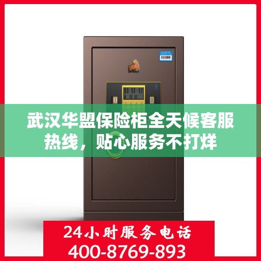 武汉华盟保险柜全天候客服热线,贴心服务不打烊 武汉华盟保险柜全天候客服热线,贴心服务不打烊