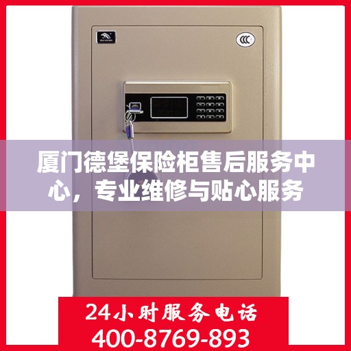 厦门德堡保险柜售后服务中心,专业维修与贴心服务 厦门德堡保险柜售后服务中心,专业维修与贴心服务