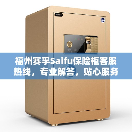 福州赛孚Saifu保险柜客服热线，专业解答，贴心服务