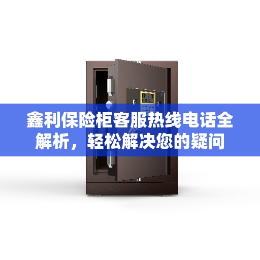 鑫利保险柜客服热线电话全解析，轻松解决您的疑问