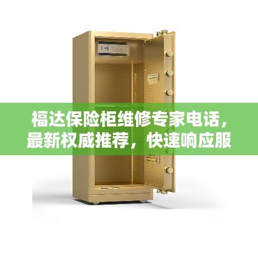 福达保险柜维修专家电话，最新权威推荐，快速响应服务！