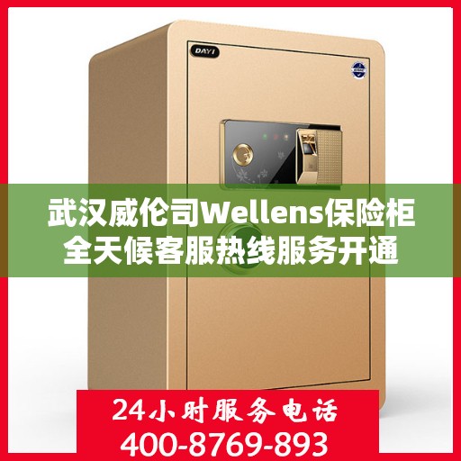 武汉威伦司Wellens保险柜全天候客服热线服务开通