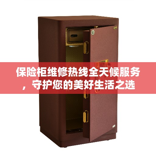 保险柜维修热线全天候服务,守护您的美好生活之选 保险柜维修热线全天候服务,守护您的美好生活之选