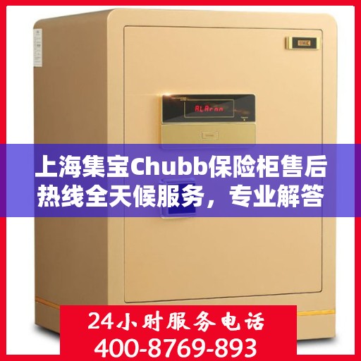 上海集宝Chubb保险柜售后热线全天候服务，专业解答与售后无忧保障