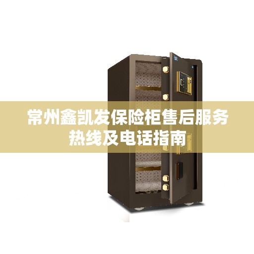 常州鑫凯发保险柜售后服务热线及电话指南