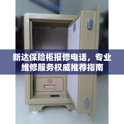 新达保险柜报修电话，专业维修服务权威推荐指南