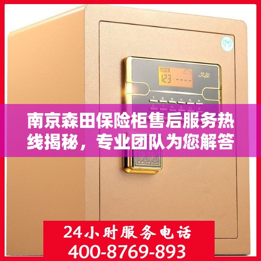 南京森田保险柜售后服务热线揭秘，专业团队为您解答疑问！