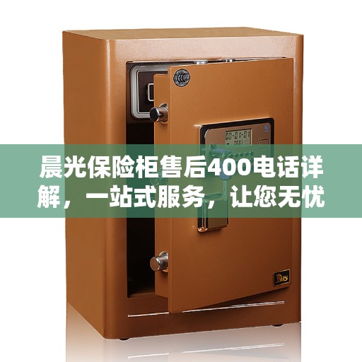 晨光保险柜售后400电话详解，一站式服务，让您无忧解疑答惑