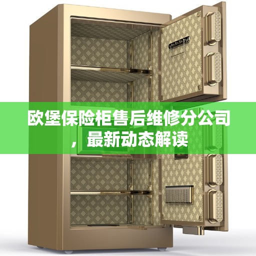 欧堡保险柜售后维修分公司，最新动态解读