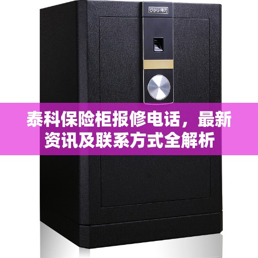 泰科保险柜报修电话，最新资讯及联系方式全解析