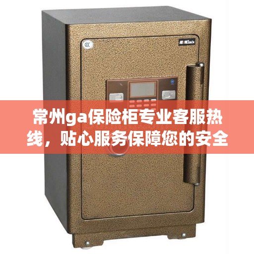 常州ga保险柜专业客服热线，贴心服务保障您的安全需求