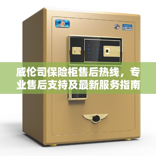威伦司保险柜售后热线，专业售后支持及最新服务指南