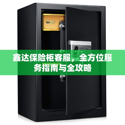 鑫达保险柜客服，全方位服务指南与全攻略