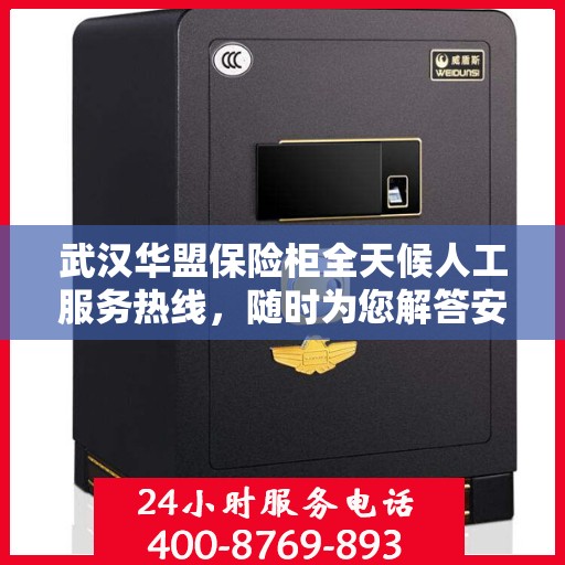 武汉华盟保险柜全天候人工服务热线，随时为您解答安全需求