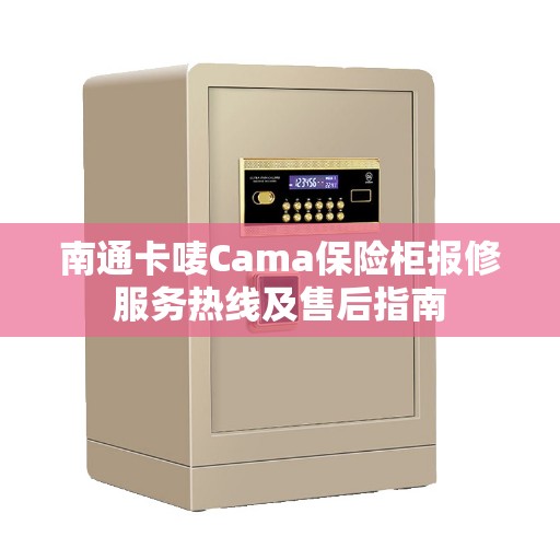 南通卡唛Cama保险柜报修服务热线及售后指南