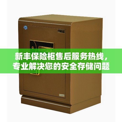 新丰保险柜售后服务热线，专业解决您的安全存储问题