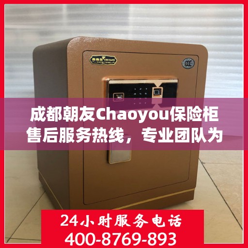 成都朝友Chaoyou保险柜售后服务热线，专业团队为您提供全方位保障服务