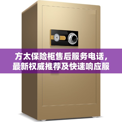 方太保险柜售后服务电话，最新权威推荐及快速响应服务指南