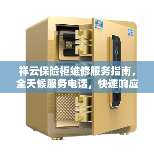 祥云保险柜维修服务指南，全天候服务电话，快速响应您的需求