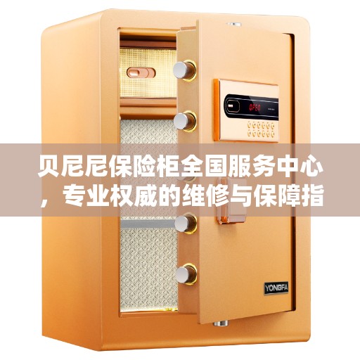 贝尼尼保险柜全国服务中心，专业权威的维修与保障指南