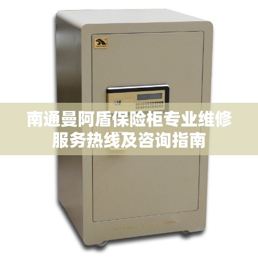 南通曼阿盾保险柜专业维修服务热线及咨询指南