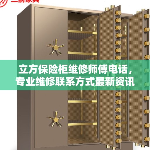 立方保险柜维修师傅电话，专业维修联系方式最新资讯揭秘