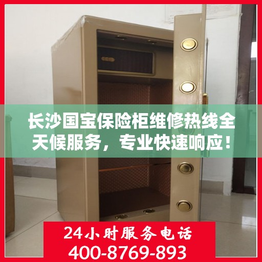 长沙国宝保险柜维修热线全天候服务，专业快速响应！