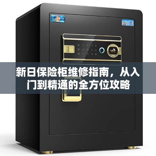 新日保险柜维修指南，从入门到精通的全方位攻略