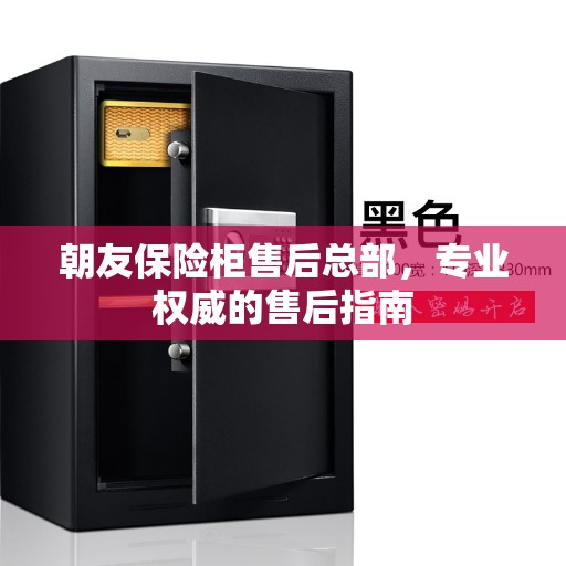 朝友保险柜售后总部，专业权威的售后指南
