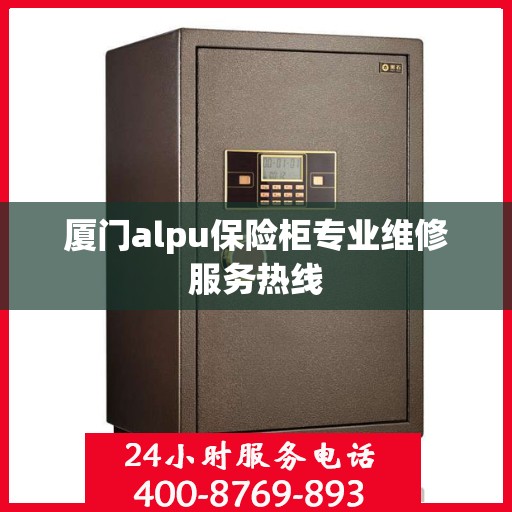 厦门alpu保险柜专业维修服务热线