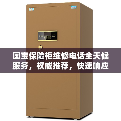 国宝保险柜维修电话全天候服务，权威推荐，快速响应