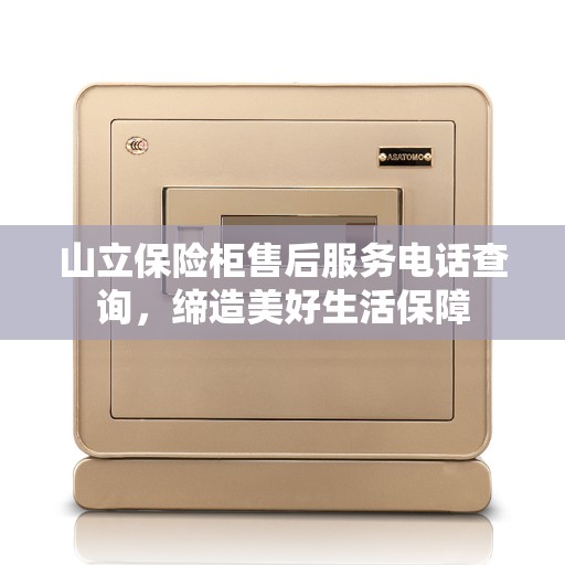 山立保险柜售后服务电话查询，缔造美好生活保障