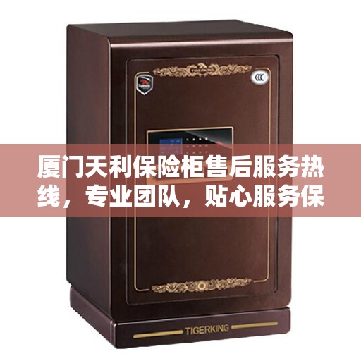 厦门天利保险柜售后服务热线，专业团队，贴心服务保障您的财产安全