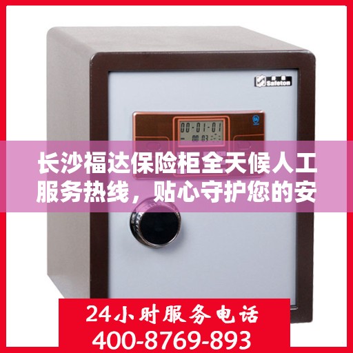 长沙福达保险柜全天候人工服务热线，贴心守护您的安全需求