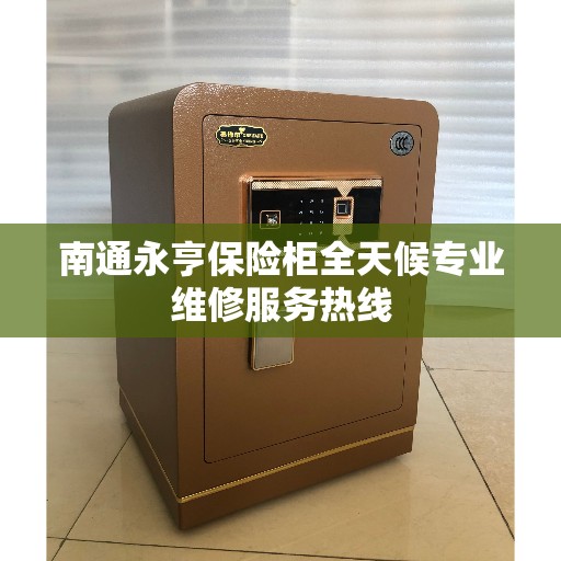 南通永亨保险柜全天候专业维修服务热线