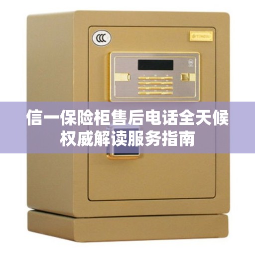 信一保险柜售后电话全天候权威解读服务指南