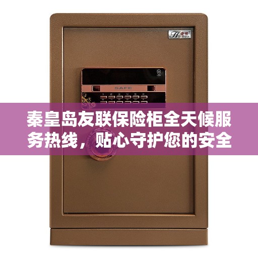 秦皇岛友联保险柜全天候服务热线，贴心守护您的安全需求