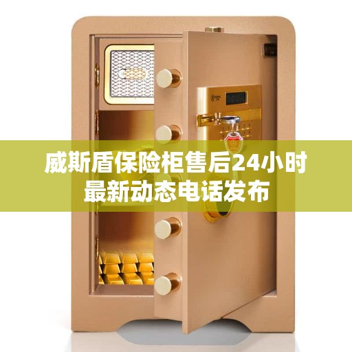 威斯盾保险柜售后24小时最新动态电话发布